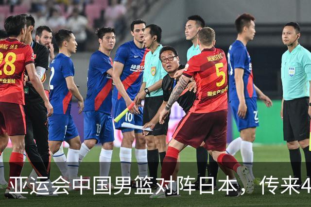 亚运会中国男篮对阵日本，传来4好消息和2坏消息，男篮赢球有戏