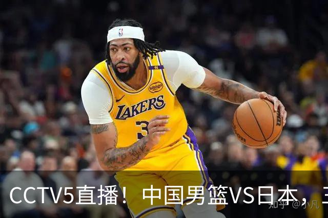 CCTV5直播！中国男篮VS日本，三将确定不打，胡明轩担大梁，郭士强下军令状